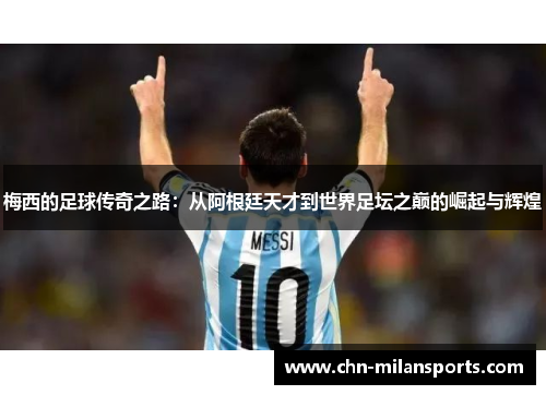梅西的足球传奇之路：从阿根廷天才到世界足坛之巅的崛起与辉煌