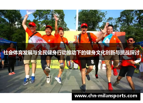 社会体育发展与全民健身行动推动下的健身文化创新与挑战探讨 社会体育发展与全民健身行动推动下的健身文化创新与挑战探讨