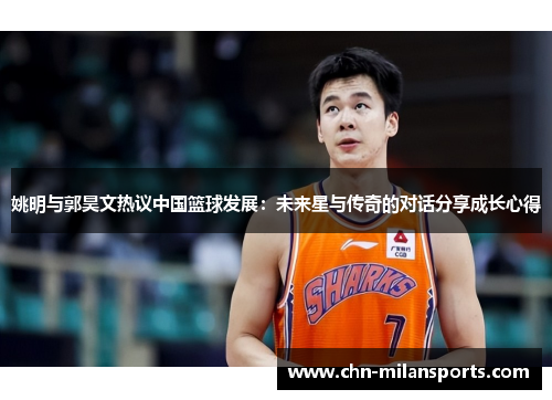 姚明与郭昊文热议中国篮球发展：未来星与传奇的对话分享成长心得