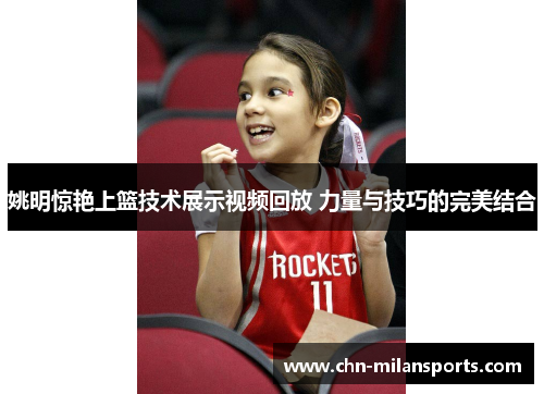 姚明惊艳上篮技术展示视频回放 力量与技巧的完美结合 姚明惊艳上篮技术展示视频回放 力量与技巧的完美结合