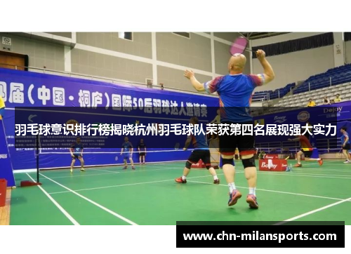 羽毛球意识排行榜揭晓杭州羽毛球队荣获第四名展现强大实力