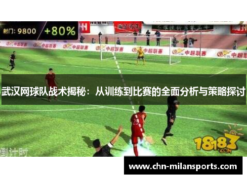 武汉网球队战术揭秘：从训练到比赛的全面分析与策略探讨