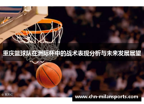 重庆篮球队在洲际杯中的战术表现分析与未来发展展望
