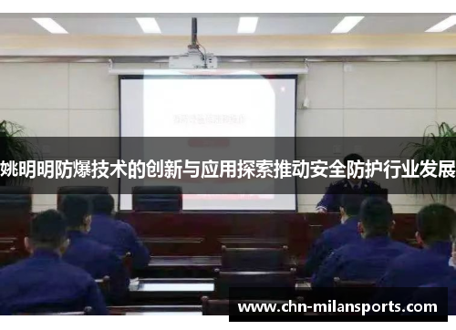 姚明明防爆技术的创新与应用探索推动安全防护行业发展