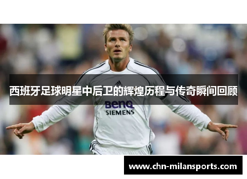西班牙足球明星中后卫的辉煌历程与传奇瞬间回顾