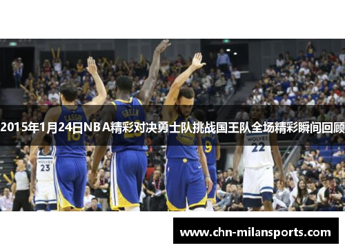 2015年1月24日NBA精彩对决勇士队挑战国王队全场精彩瞬间回顾