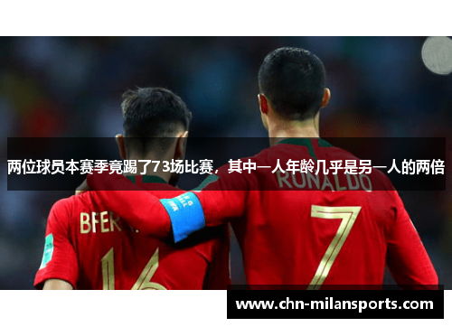 两位球员本赛季竟踢了73场比赛，其中一人年龄几乎是另一人的两倍