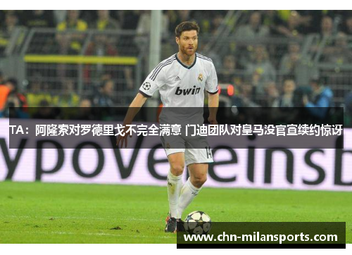 TA：阿隆索对罗德里戈不完全满意 门迪团队对皇马没官宣续约惊讶