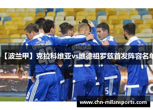 【波兰甲】克拉科维亚vs维德祖罗兹首发阵容名单 【波兰甲】克拉科维亚vs维德祖罗兹首发阵容名单